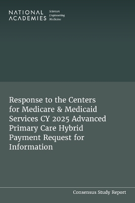 Response to the Centers for Medicare & Medicaid Services CY 2025 Advanced Primary Care Hybrid Payment Request for Information - Engineering National Academies of Sciences  and Medicine,  Health and Medicine Division,  Board on Health Care Services,  Committee on the Response to the Centers for Medicare &  Medicaid Services CY 2025 Advanced Primary Care Hybrid Payment Request for Information