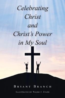 Celebrating Christ and Christ's Power in My Soul - Bryant Branch