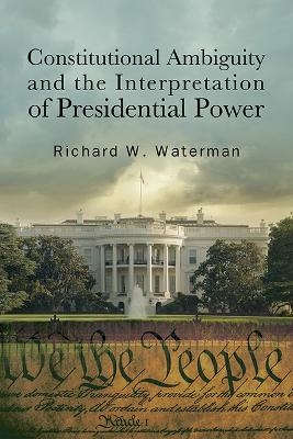 Constitutional Ambiguity and the Interpretation of Presidential Power - Richard W. Waterman