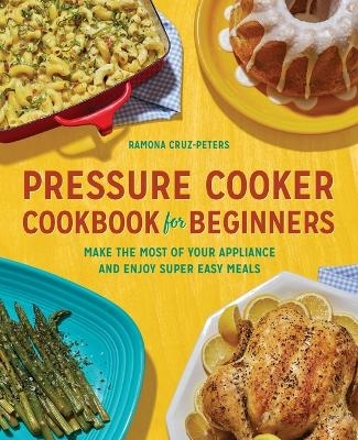 Pressure Cooker Cookbook for Beginners - Ramona Cruz-Peters