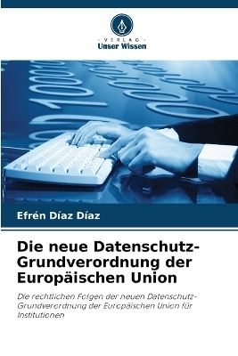 Die neue Datenschutz-Grundverordnung der Europ&auml;ischen Union - Efr&eacute;n D&iacute;az D&iacute;az