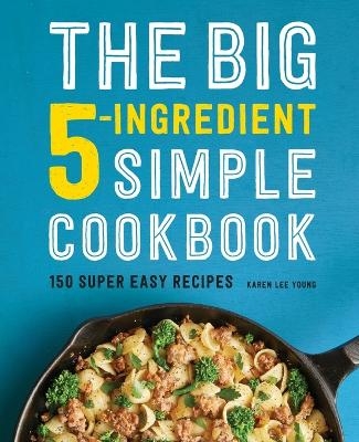 The Big 5-Ingredient Simple Cookbook - Karen Lee Young