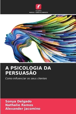 A Psicologia Da Persuas&atilde;o - Sonya Delgado, Nathalie Ramos, Alexander Jacomino