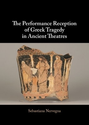 The Performance Reception of Greek Tragedy in Ancient Theatres - Sebastiana Nervegna