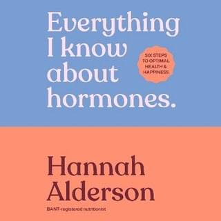 Everything I Know About Hormones - Hannah Alderson; Hannah Alderson