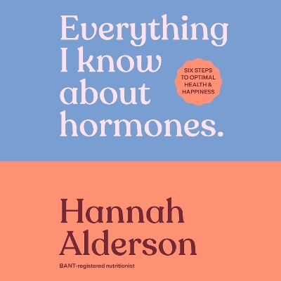 Everything I Know About Hormones - Hannah Alderson