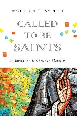 Called to Be Saints &ndash; An Invitation to Christian Maturity - Gordon T. Smith