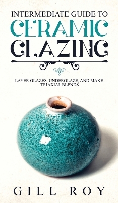 Intermediate Guide to Ceramic Glazing - Gill Roy
