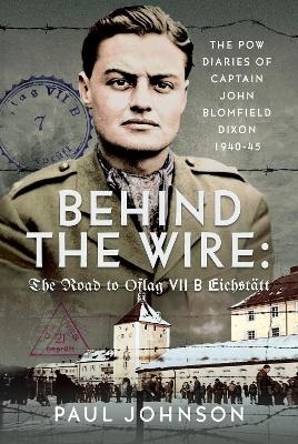 Behind the Wire: The Road to Oflag VIIB Eichstätt - Paul Johnson