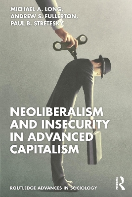 Neoliberalism and Insecurity in Advanced Capitalism - Michael A. Long, Andrew S. Fullerton, Paul B. Stretesky