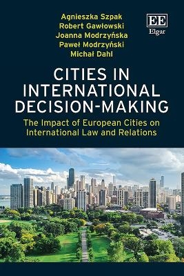 Cities in International Decision-Making - Agnieszka Szpak, Robert Gawłowski, Joanna Modrzyńska, Paweł Modrzyński, Michał Dahl
