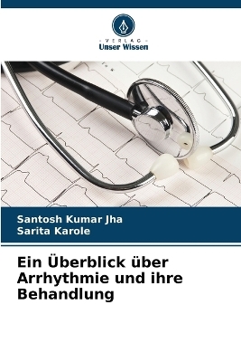 Ein &Uuml;berblick &uuml;ber Arrhythmie und ihre Behandlung - Santosh Kumar Jha, Sarita Karole
