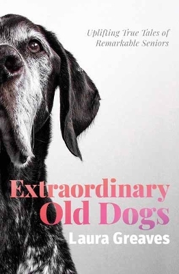 Extraordinary Old Dogs - Laura Greaves