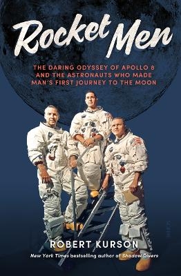 Rocket Men: The Daring Odyssey of Apollo 8 and the Astronauts who made man's first journey to the Moon - Robert Kurson