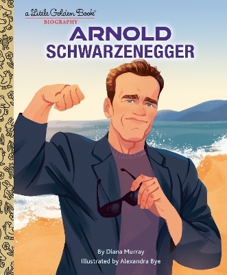 Arnold Schwarzenegger: A Little Golden Book Biography - Diana Murray, Alexandra Bye