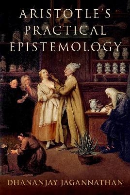 Aristotle's Practical Epistemology - Dhananjay Jagannathan