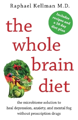 The Whole Brain Diet: The Microbiome Solution to Heal Depression, Anxiety, and Mental Fog without Prescription Drugs - Raphael Kellman