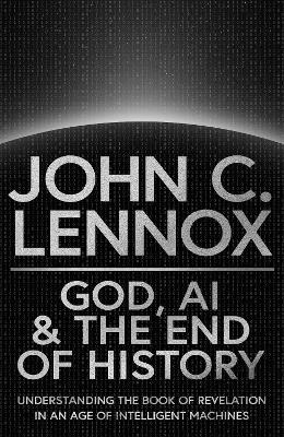 God, AI and the End of History - John C Lennox