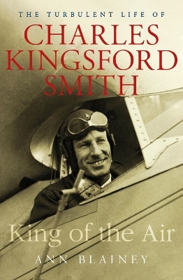 King of the Air: The Turbulent Life of Charles Kingsford Smith - Ann Blainey