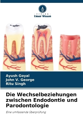 Die Wechselbeziehungen zwischen Endodontie und Parodontologie - Ayush Goyal, John V George, Ritu Singh