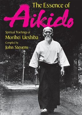 The Essence of Aikido: Spiritual Teachings of Morihei Ueshiba - Morihei Ueshiba, John Stevens