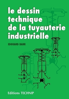 Le dessin technique de la tuyauterie industrielle - Edouard Bahr