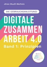 Digitale Zusammenarbeit 4.0 – die Gebrauchsanleitung! Band 1: Prinzipien. – Wie Teams vernetztes, kollaboratives und asynchrones Arbeiten geregelt kriegen - Jöran Muuß-Merholz