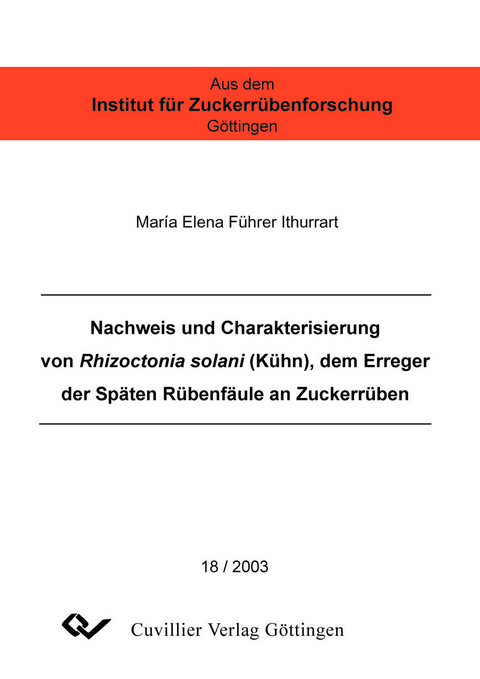 Nachweis und Charakterisierung von Rhizoctonia solani (K&Uuml;HN), dem Erreger der Sp&auml;ten R&uuml;benf&auml;ule an Z&uuml;ckerr&uuml;ben - Maria E F&uuml;hrer-Ithurrart