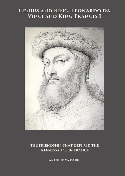 Genius and King: Leonardo da Vinci and King Francis I - Antoine Vasseur