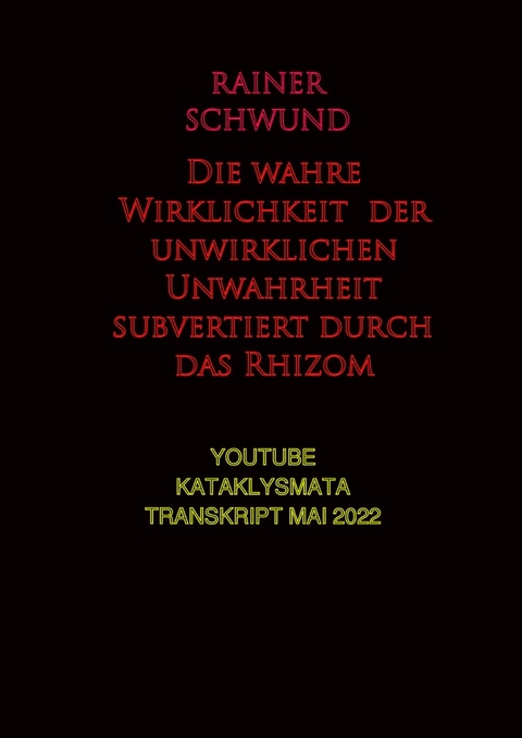 Die wahre Wirklichkeit der unwirklichen Unwahrheit subvertiert durch das Rhizom - R. VERSCHWUND