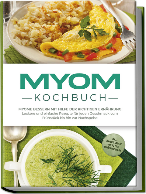 Myom Kochbuch: Myome bessern mit Hilfe der richtigen Ern&auml;hrung - Leckere und einfache Rezepte f&uuml;r jeden Geschmack vom Fr&uuml;hst&uuml;ck bis hin zur Nachspeise - inkl. Snacks, Salate und 30 Tage Ern&auml;hrungsplan - Sandra Roth