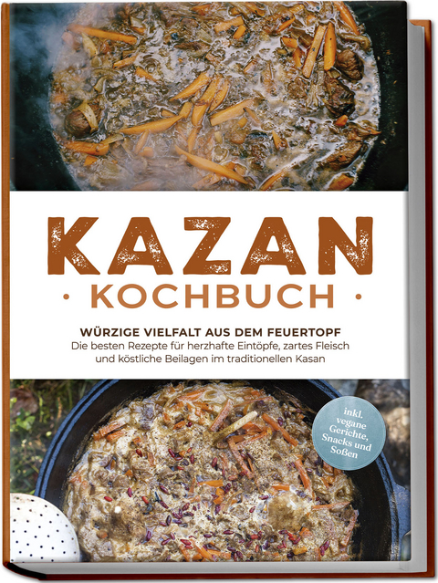 Kazan Kochbuch: W&uuml;rzige Vielfalt aus dem Feuertopf &ndash; Die besten Rezepte f&uuml;r herzhafte Eint&ouml;pfe, zartes Fleisch und k&ouml;stliche Beilagen im traditionellen Kasan - inkl. vegane Gerichte, Snacks und So&szlig;en - Alexander Kr&uuml;ger