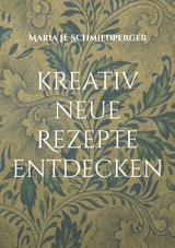 kreativ neue Rezepte entdecken - Maria H. Schmiedperger