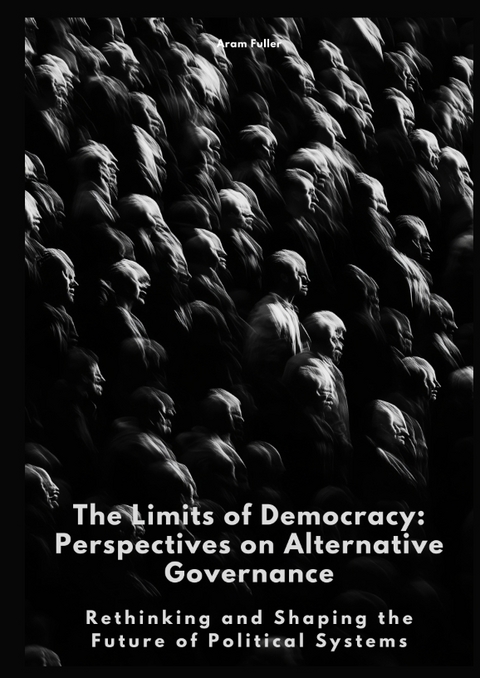 The Limits of Democracy: Perspectives on Alternative Governance - Aram Fuller