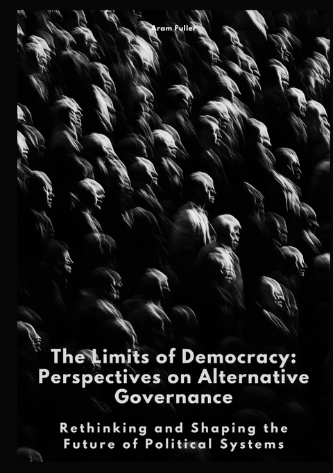 The Limits of Democracy: Perspectives on Alternative Governance - Aram Fuller
