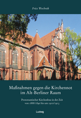 Ma&szlig;nahmen gegen die Kirchennot im Alt-Berliner Raum. Protestantischer Kirchenbau in der Zeit von 1888/1890 bis um 1910/1913. - Fritz Wochnik