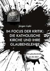 Im Focus der Kritik: Die Katholische Kirche und ihre Glaubenslehre - J&uuml;rgen Lipki