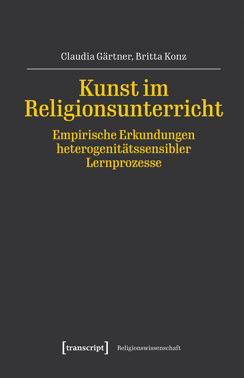 Kunst im Religionsunterricht &ndash; Empirische Erkundungen heterogenit&auml;tssensibler Lernprozesse - Claudia G&auml;rtner, Britta Konz