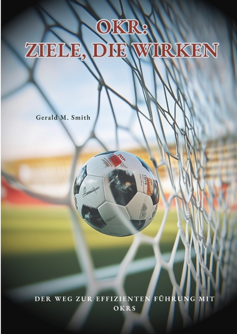 OKR: Ziele, die wirken - Gerald M. Smith