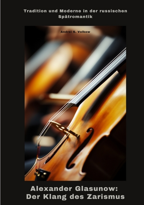 Alexander Glasunow: Der Klang des Zarismus - Andrei S. Volkow