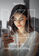 KI - Künstliche Intelligenz im Alltag: Smarte Technologien verstehen und nutzen, wie KI unser Leben verändert, Zukunftstechnologie leicht gemacht - Beate Buch