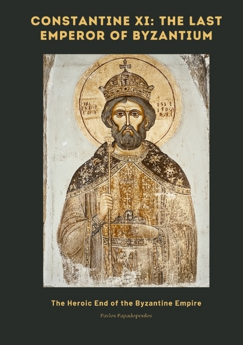Constantine XI: The Last Emperor of Byzantium - Pavlos Papadopoulos