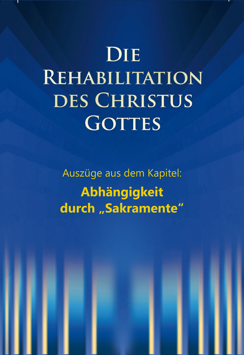 Die Rehabilitation des Christus Gottes - Abh&auml;ngigkeit durch "Sakramente" - Martin K&uuml;bli, Dieter Potzel, Ulrich Seifert