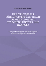 Der Dirigent als F&uuml;hrungspers&ouml;nlichkeit im Spannungsfeld zwischen K&uuml;nstler und Manager - Jens Georg Bachmann