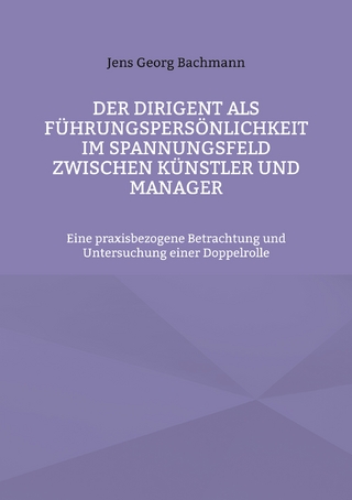 Der Dirigent als Führungspersönlichkeit im Spannungsfeld zwischen Künstler und Manager