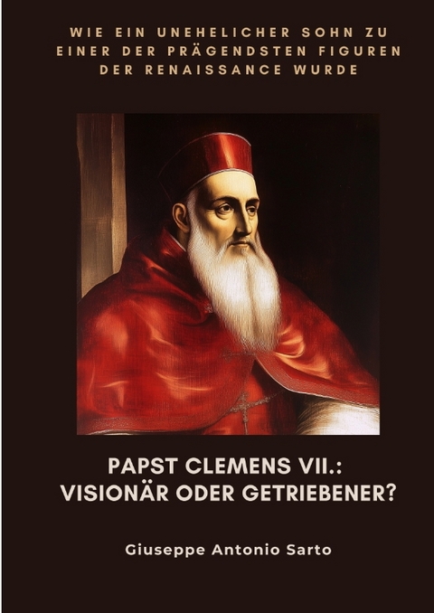 Papst Clemens VII.: Vision&auml;r oder Getriebener? - Giuseppe Antonio Sarto