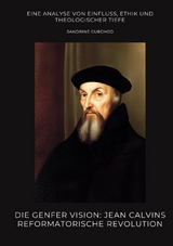 Die Genfer Vision: Jean Calvins reformatorische Revolution - Sandrine Curchod