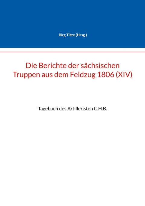 Die Berichte der s&auml;chsischen Truppen aus dem Feldzug 1806 (XIV) - 