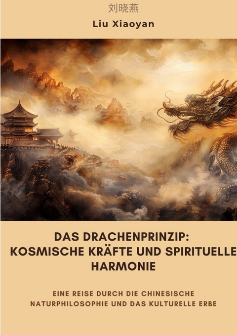 Das Drachenprinzip: Kosmische Kr&auml;fte und spirituelle Harmonie - Liu Xiaoyan