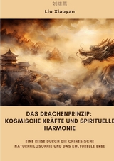 Das Drachenprinzip: Kosmische Kr&auml;fte und spirituelle Harmonie - Liu Xiaoyan